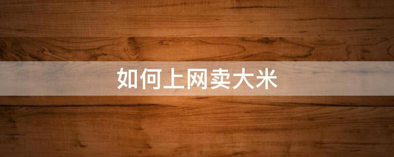 如何上网卖大米 大米怎么在网上销售