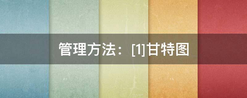 管理方法：[1]甘特图 甘特图在管理中的作用