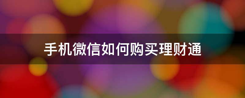 手机微信如何购买理财通（手机微信如何购买理财通理财产品）