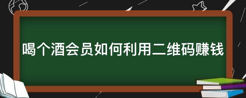 喝个酒会员如何利用二维码赚钱 酒水的会员模式