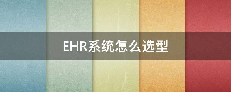 EHR系统怎么选型（ehr系统和oa区别）