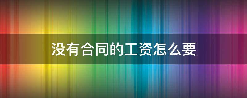 没有合同的工资怎么要 没有合同工资怎么要什么流程