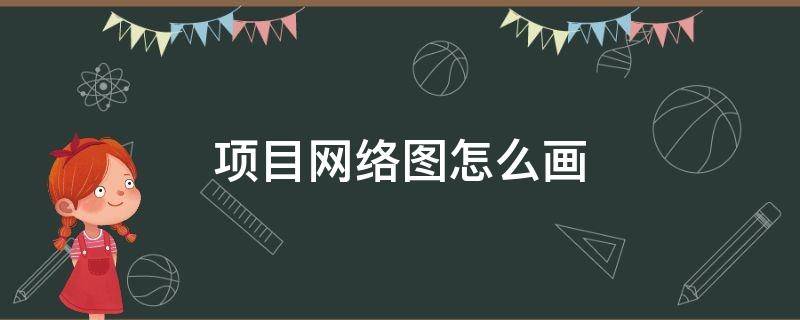 项目网络图怎么画 项目网络图怎么画离散数学