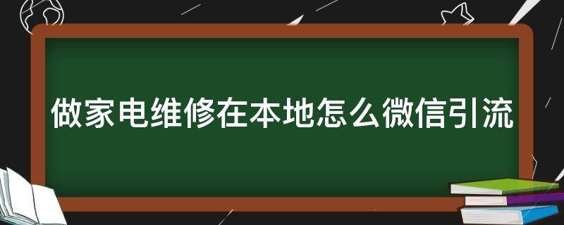 做家电维修在本地怎么微信引流（我是做家电维修的,在哪个平台推广好）