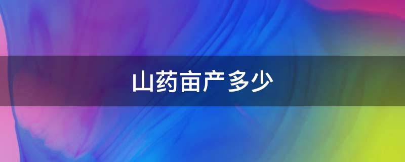 山药亩产多少（山药亩产多少斤合适）