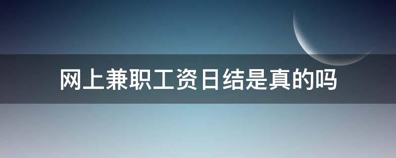 网上兼职工资日结是真的吗（网上兼职日入300可信吗）