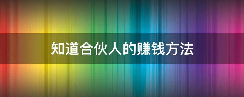 知道合伙人的赚钱方法 知道合伙人的赚钱方法怎么办
