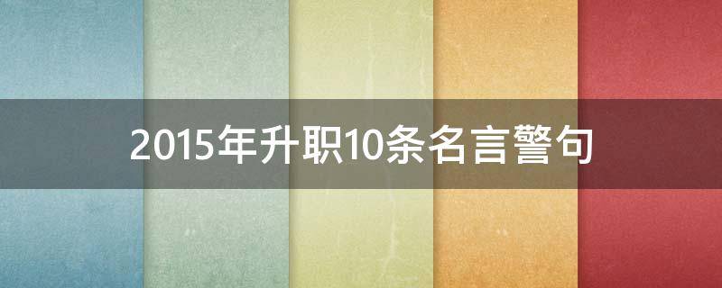 2015年升职10条名言警句（升职感言一句话15个字）