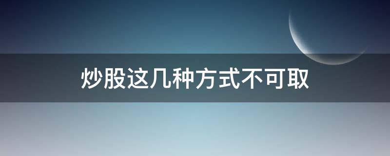 炒股这几种方式不可取 炒股两种方法