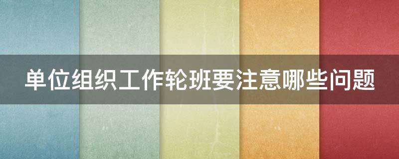 单位组织工作轮班要注意哪些问题（工作轮班的组织形式）