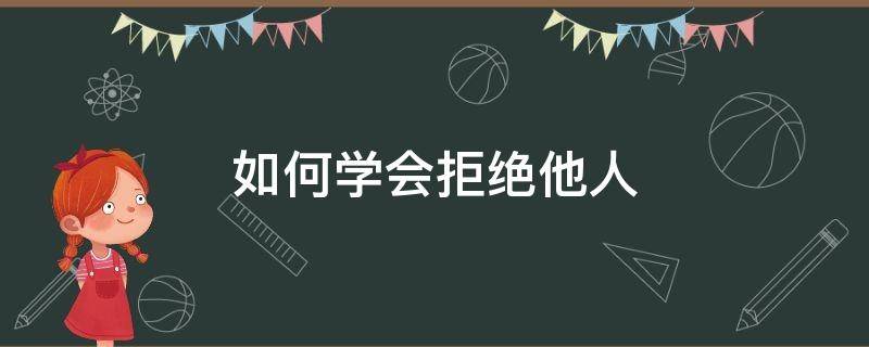 如何学会拒绝他人 如何学会拒绝他人的话