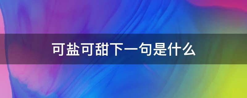 可盐可甜下一句是什么 可盐可甜下一句是什么
