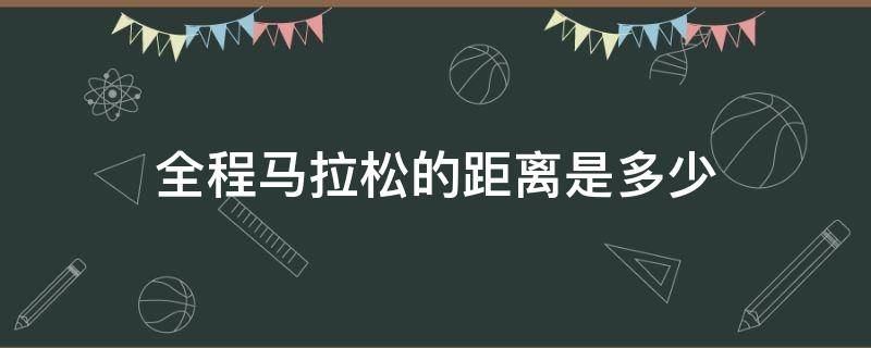 全程马拉松的距离是多少 全程马拉松比赛的距离为多少公里