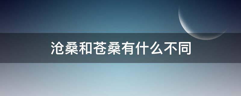 沧桑和苍桑有什么不同（沧桑和苍桑有什么区区别）