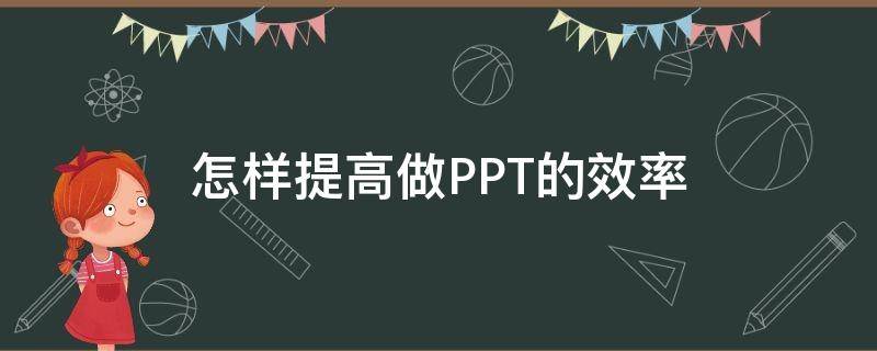 怎样提高做PPT的效率 怎样提高做ppt的效率和效率