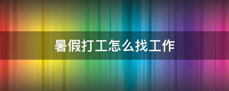 暑假打工怎么找工作（暑假打工怎么找工作好）
