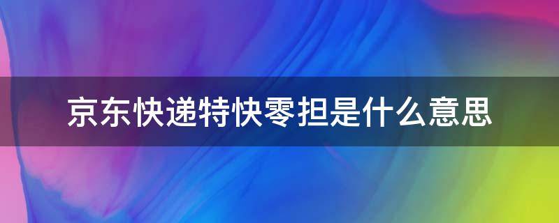 京东快递特快零担是什么意思（京东快递特快零担和特快重货是什么意思）