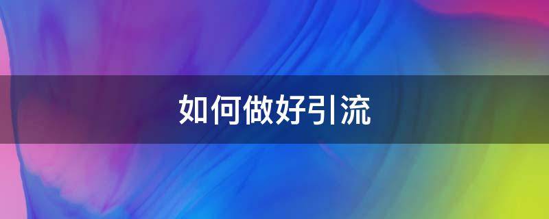 如何做好引流（如何做好引流推广?看这你就知道了!）