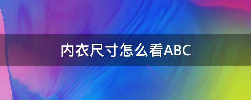 内衣尺寸怎么看ABC 内衣尺寸怎么看ABC哪个大