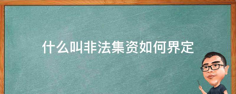 什么叫非法集资如何界定（什么叫非法集资?如何界定?）
