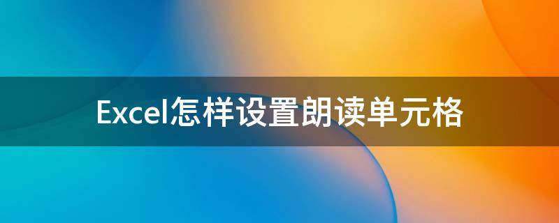 Excel怎样设置朗读单元格（excel怎样设置朗读单元格内容）