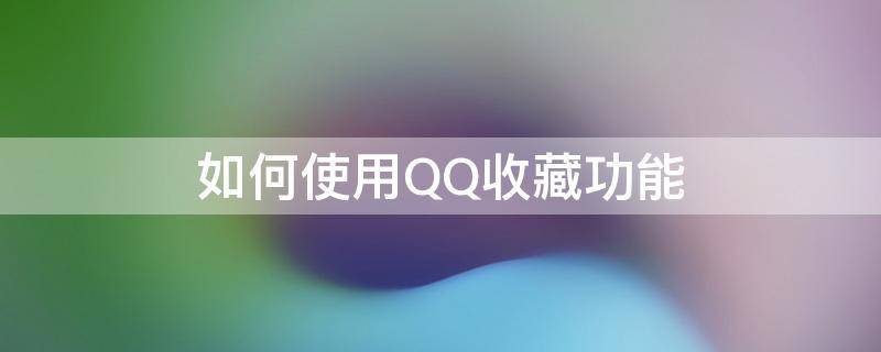 如何使用QQ收藏功能 如何使用qq收藏功能视频