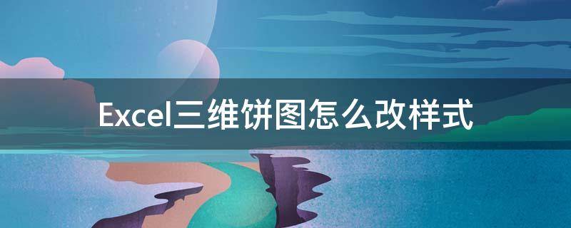 Excel三维饼图怎么改样式（三维饼图怎么设置数据标签）