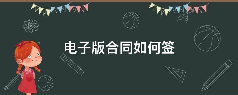电子版合同如何签（电子版合同如何签订）