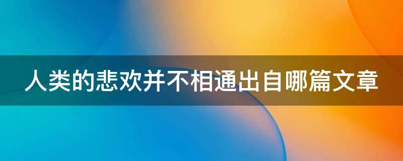 人类的悲欢并不相通出自哪篇文章 人类的悲欢并不相通出自哪篇文章里
