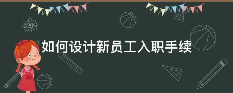 如何设计新员工入职手续（设计一个新员工入职手续管理流程）