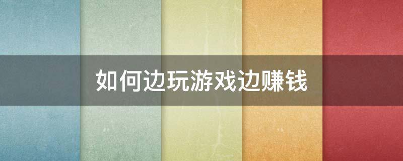 如何边玩游戏边赚钱 怎么边打游戏边赚钱