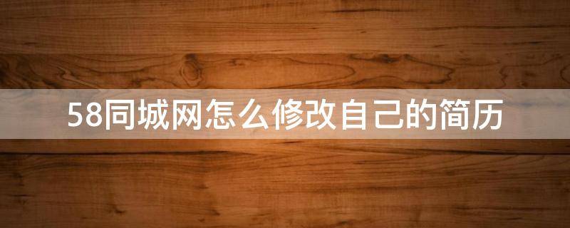 58同城网怎么修改自己的简历 58同城如何修改自己的简历