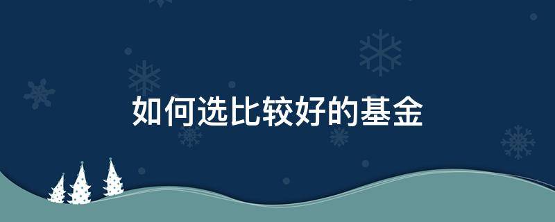 如何选比较好的基金 如何选一款好的基金
