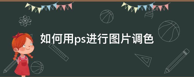 如何用ps进行图片调色（如何用ps进行图片调色）