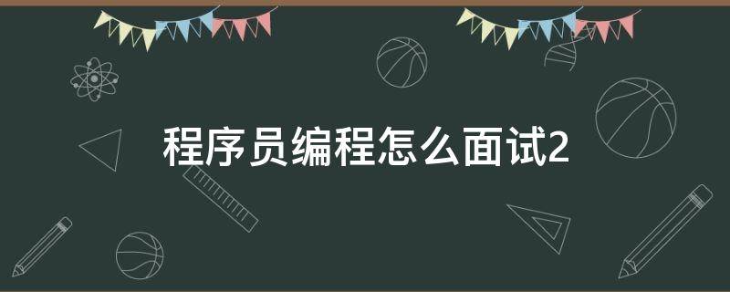 程序员编程怎么面试2（程序员编程怎么面试2022年）