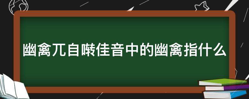 幽禽兀自啭佳音中的幽禽指什么 幽禽兀自啭佳音的幽禽指什么鸟