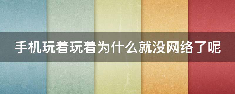 手机玩着玩着为什么就没网络了呢（手机玩着玩着为什么就没网络了呢怎么回事）