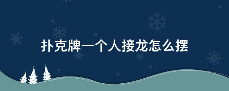 扑克牌一个人接龙怎么摆 扑克牌一个人接龙怎么摆,用真实扑克玩