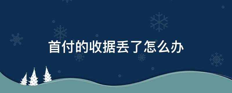 首付的收据丢了怎么办（首付的收据丢了怎么办呢）