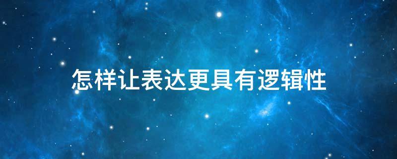 怎样让表达更具有逻辑性 如何表达才能逻辑清晰?