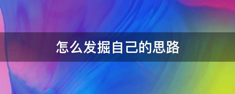 怎么发掘自己的思路（如何发掘自己）