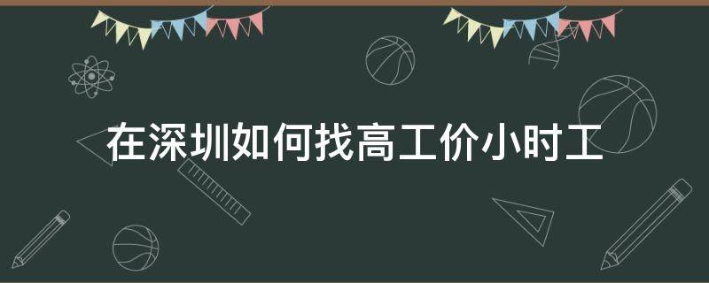 在深圳如何找高工价小时工（深圳找高薪工作）