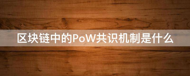 区块链中的PoW共识机制是什么（区块链poa共识算法）