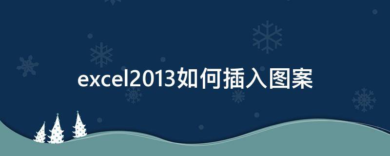excel2013如何插入图案 excel怎么添加图案样式