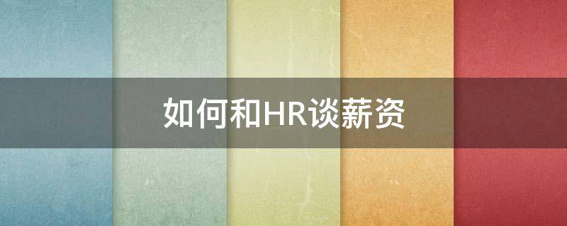 如何和HR谈薪资（如何和hr谈薪资技巧 豆瓣）