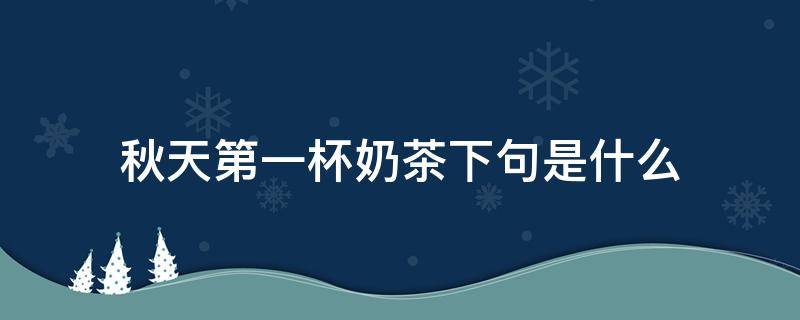 秋天第一杯奶茶下句是什么（秋天第一杯奶茶另一个意思）