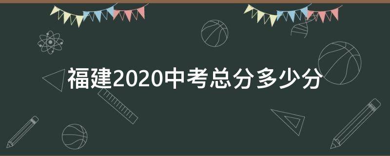 福建2020中考总分多少分（2020年中考福建总分是多少）