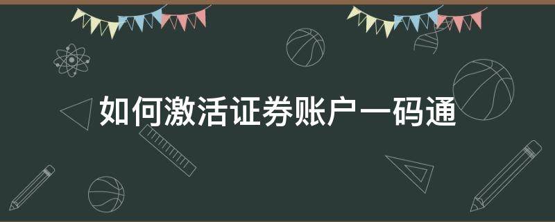 如何激活证券账户一码通 证券开户怎么激活