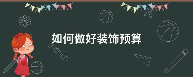 如何做好装饰预算（装饰预算怎么做）
