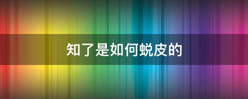 知了是如何蜕皮的 知了是怎么脱皮的?